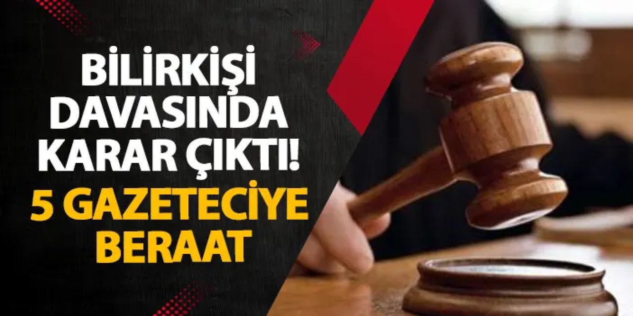Bilirkişi davasında karar çıktı! 5 gazeteciye beraat