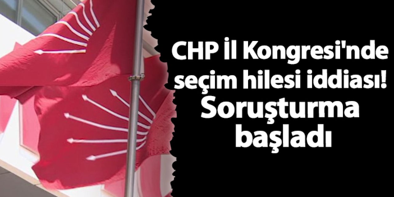 CHP İl Kongresi'nde seçim hilesi iddiası! Soruşturma başladı