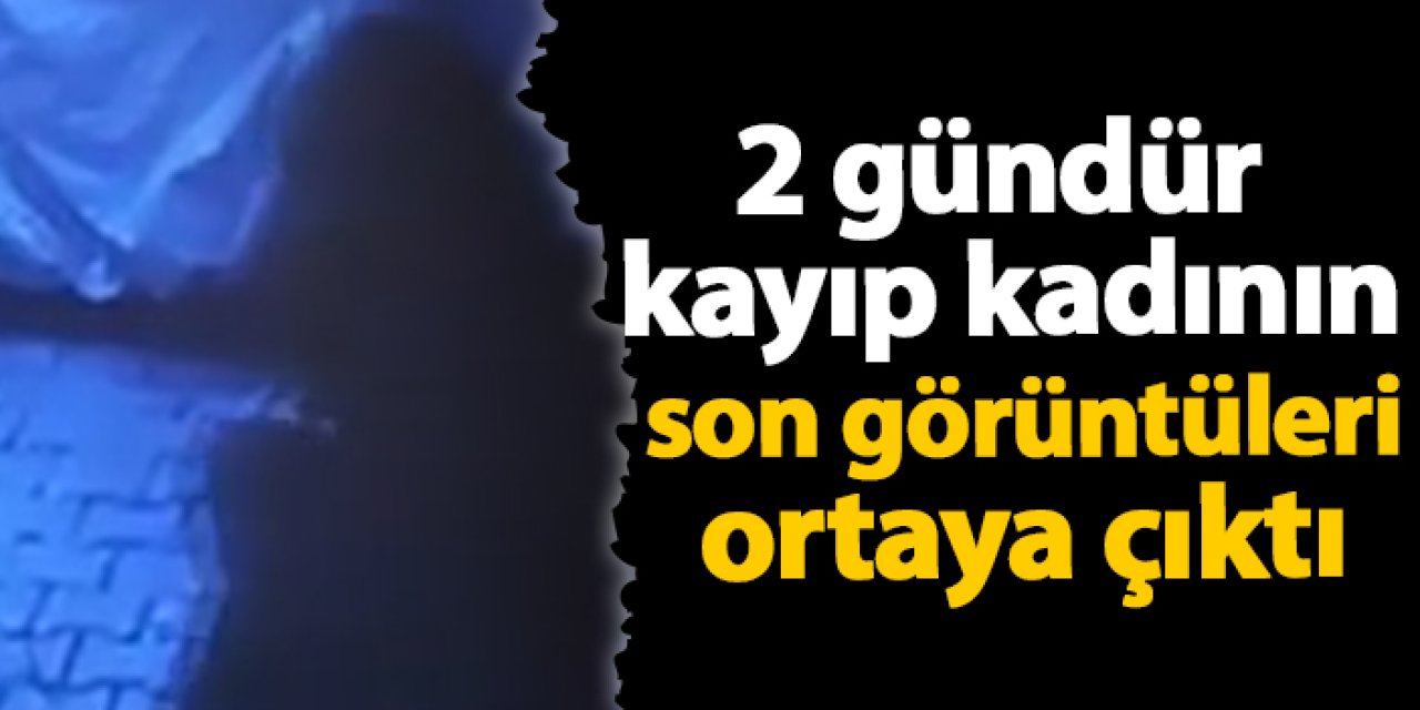2 gündür kayıp kadının son görüntüleri ortaya çıktı