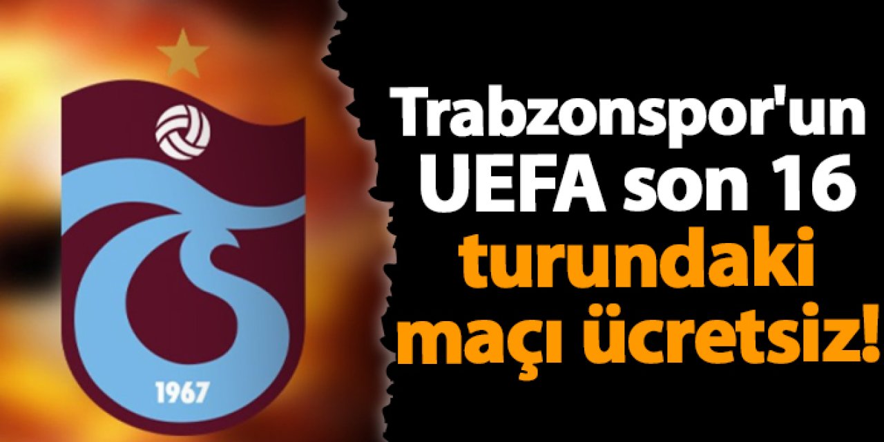 Trabzonspor'un UEFA son 16 turundaki maçı ücretsiz!