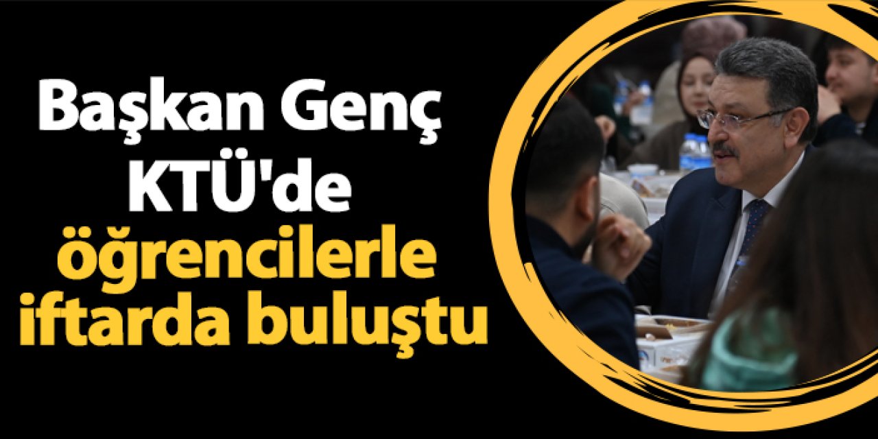 Başkan Genç KTÜ'de öğrencilerle iftarda buluştu