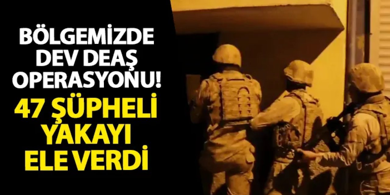 Bölgemizde dev DEAŞ operasyonu! 47 şüpheli yakayı ele verdi