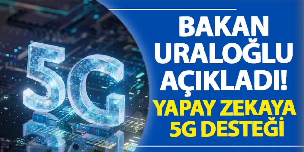 Bakan Uraloğlu açıkladı! Yapay zekaya 5G desteği