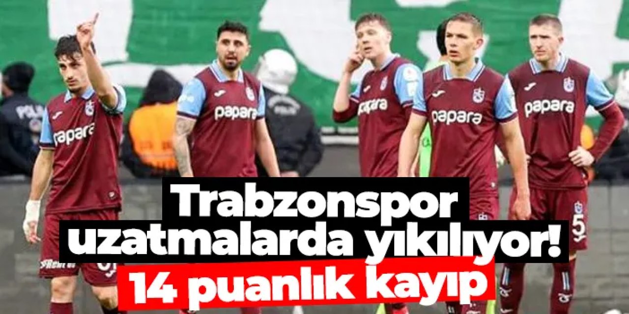 Trabzonspor uzatmalarda yıkılıyor! 14 puanlık kayıp