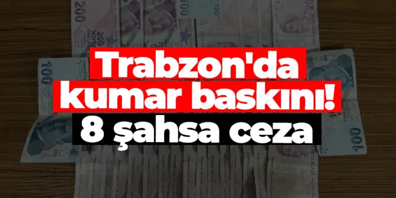 Trabzon’da kumar baskını! 8 kişiye 72 bin lira ceza