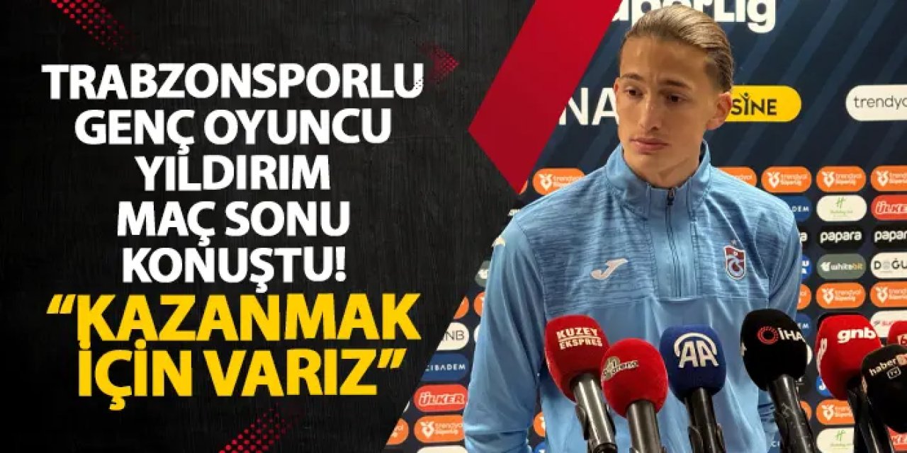 Trabzonsporlu genç oyuncu Yıldırım maç sonu konuştu! “Kazanmak için varız”