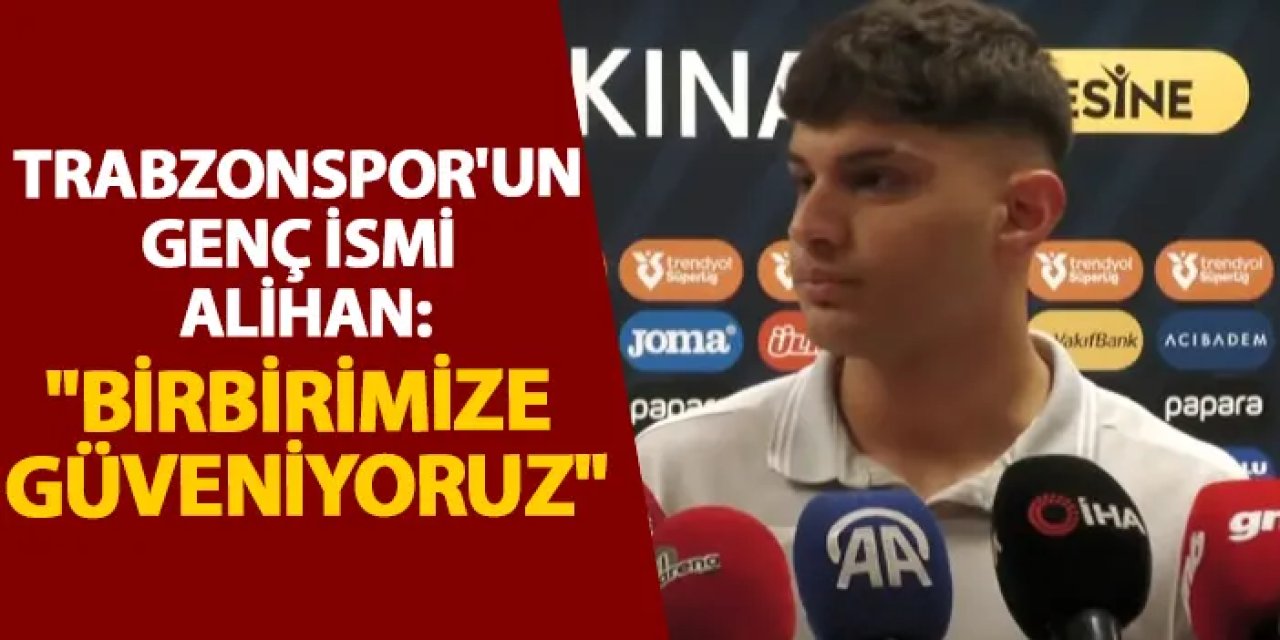 Trabzonspor'un genç ismi Alihan "Birbirimize güveniyoruz"