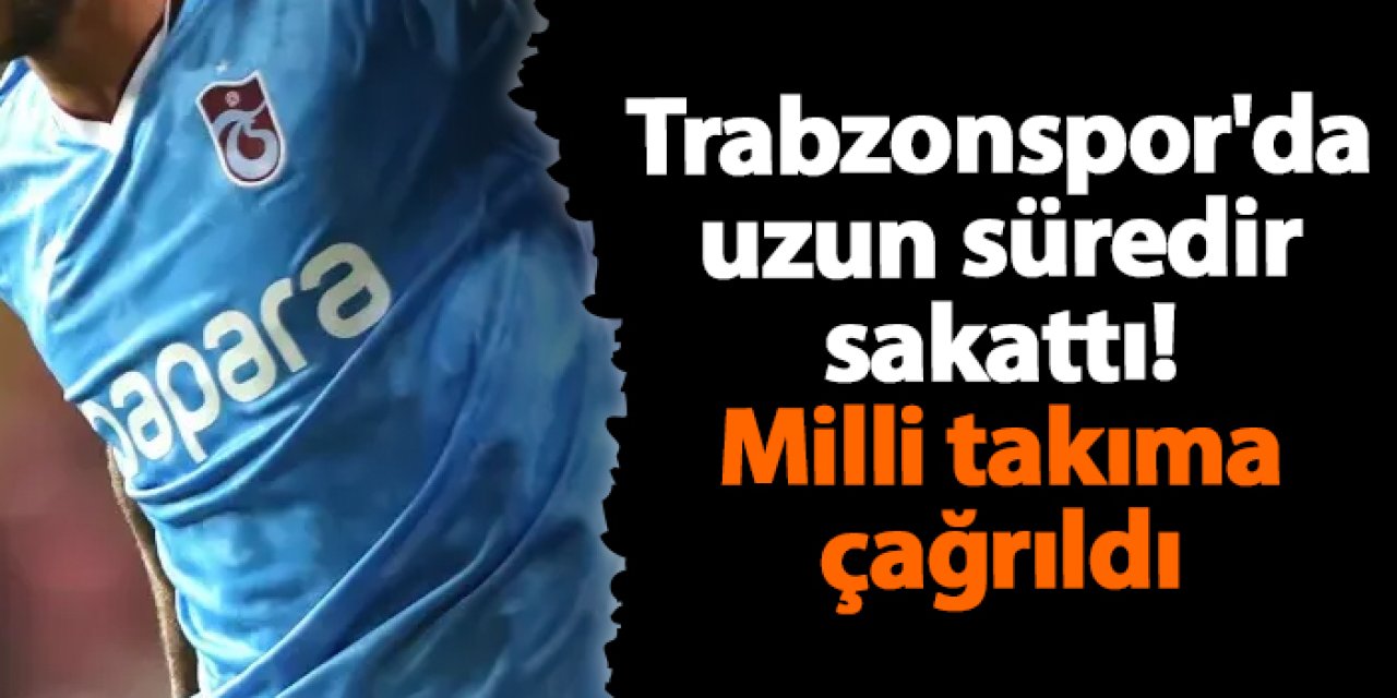 Trabzonspor'da uzun süredir sakattı! Milli takıma çağrıldı
