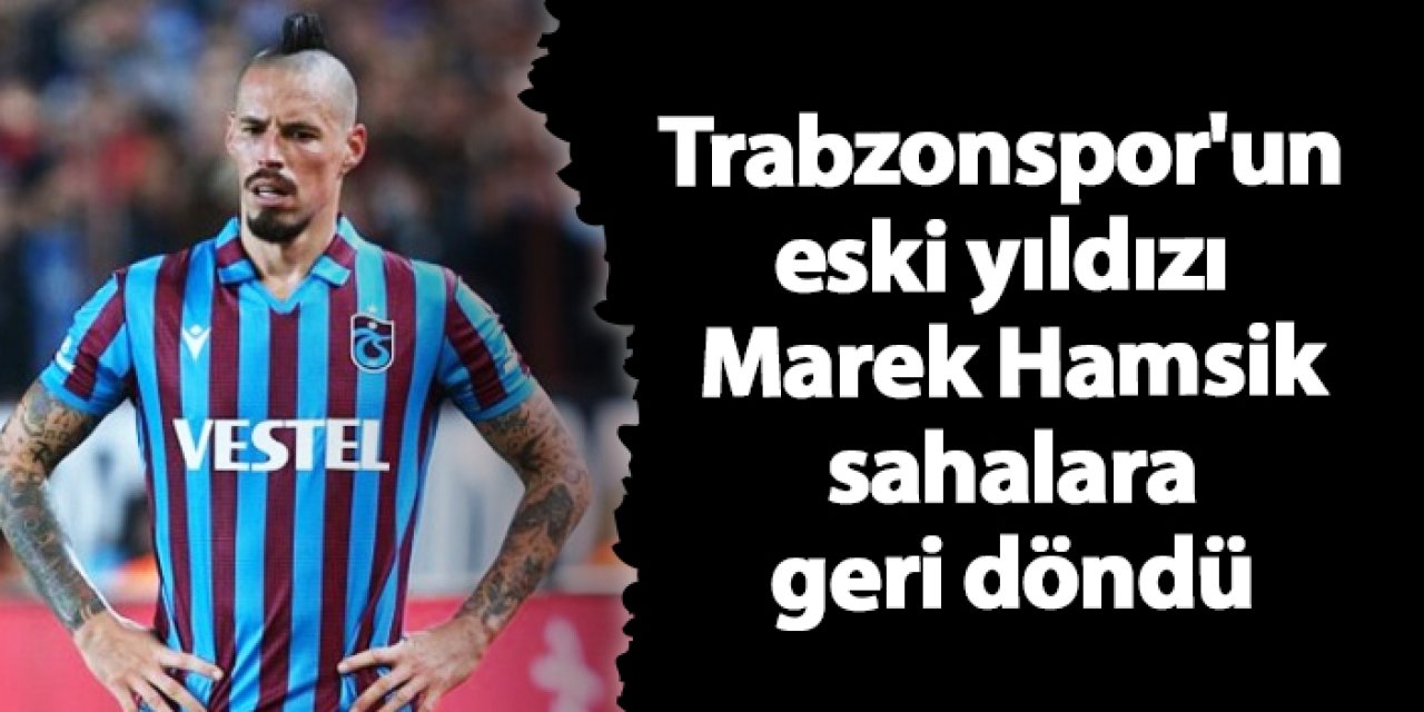 Trabzonspor'un eski yıldızı Marek Hamsik sahalara geri döndü