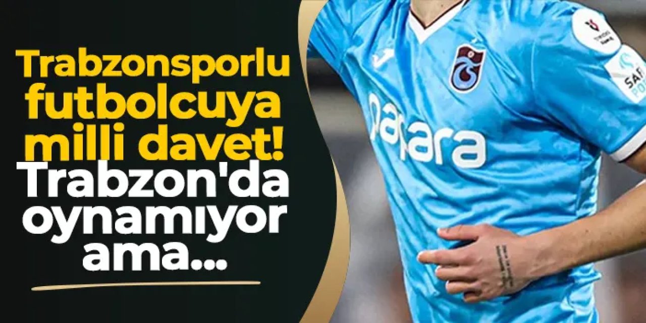 Trabzonsporlu futbolcuya milli davet! Trabzon'da oynamıyor ama...