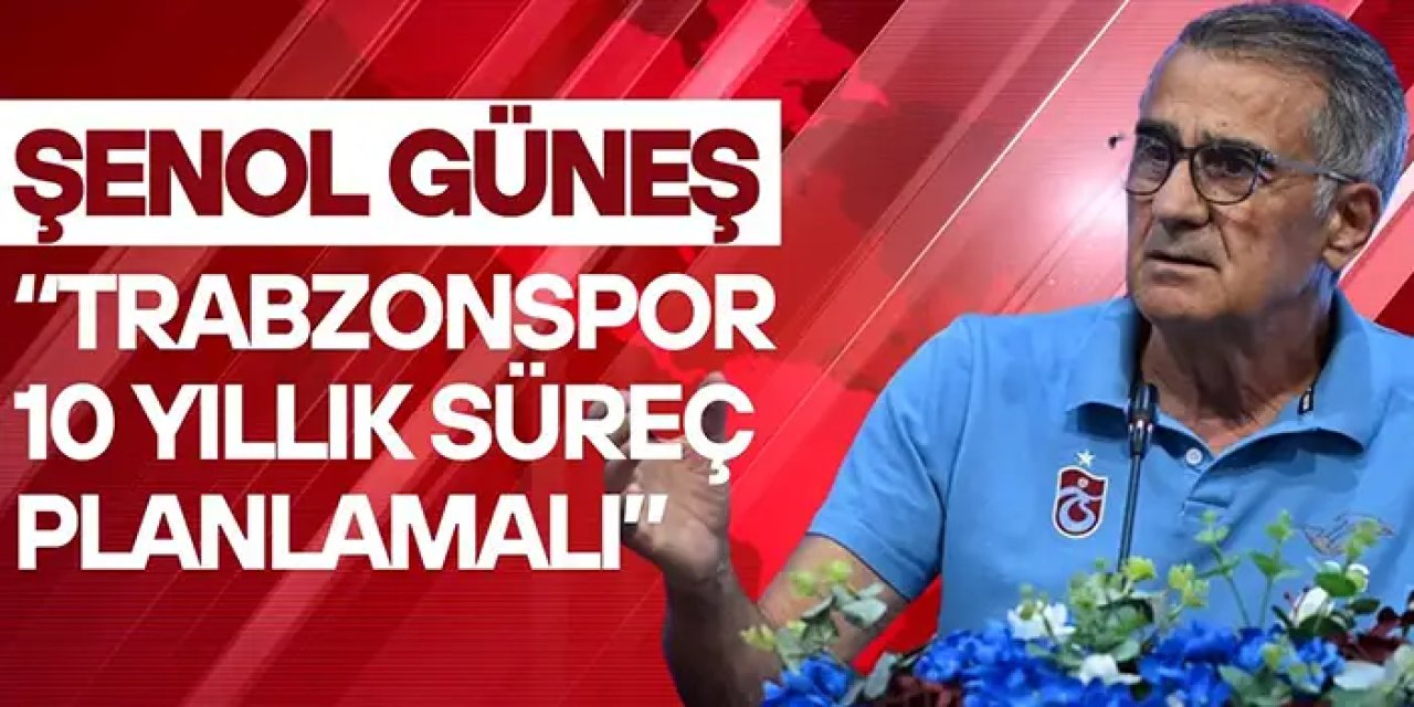 Trabzonspor'da Şenol Güneş "Trabzonspor 10 yıllık süreç planlamalı"