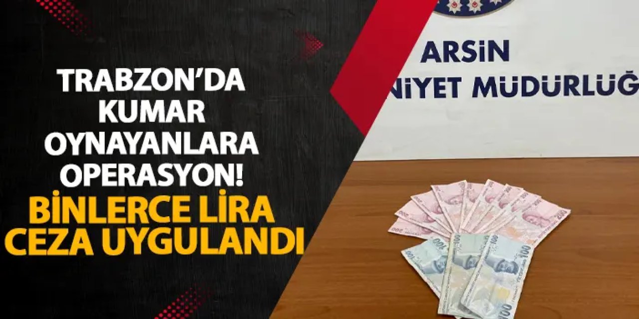 Trabzon’da kumar oynayanlara operasyon! Binlerce lira ceza uygulandı