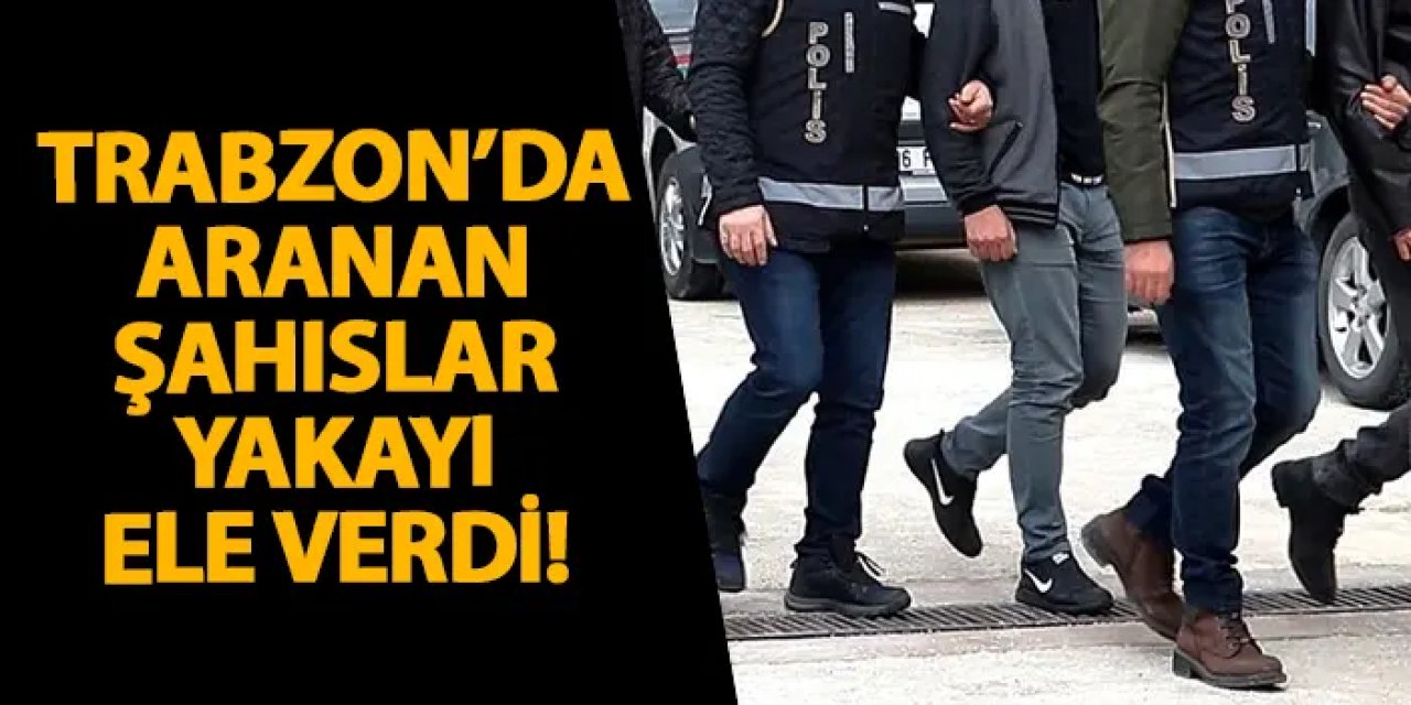 Trabzon’da aranan şahıslar yakayı ele verdi!