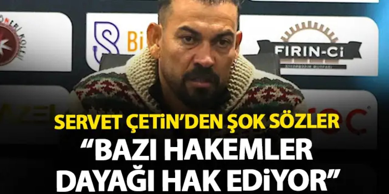 Servet Çetin'den şok sözler "Bazı hakemler dayağı hak ediyor"