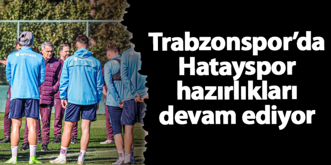 Trabzonspor’da Hatayspor hazırlıkları devam ediyor