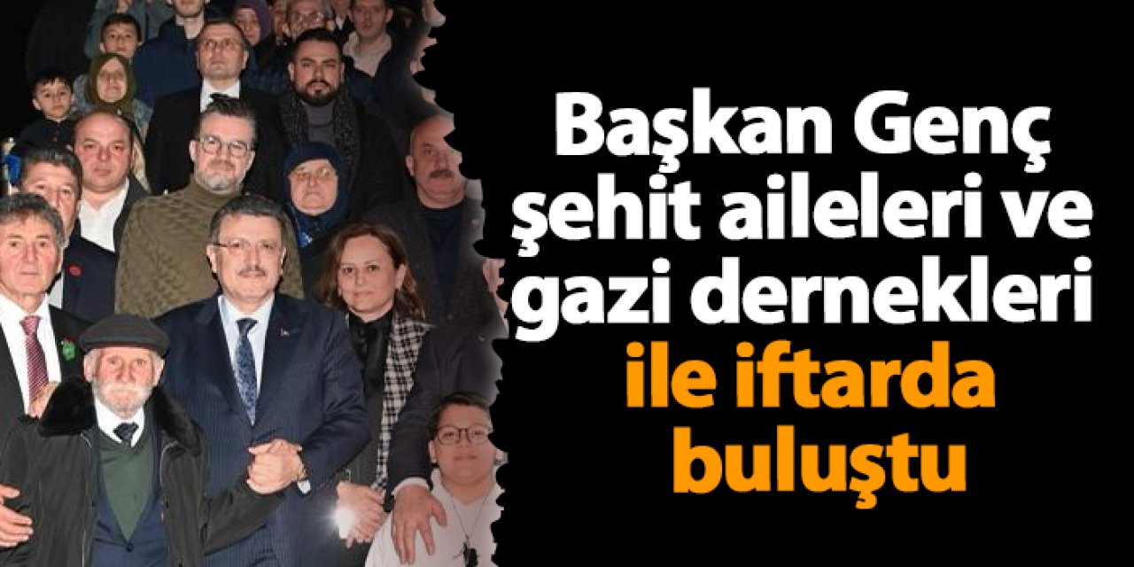 Başkan Genç şehit aileleri ve gazi dernekleri ile iftarda buluştu