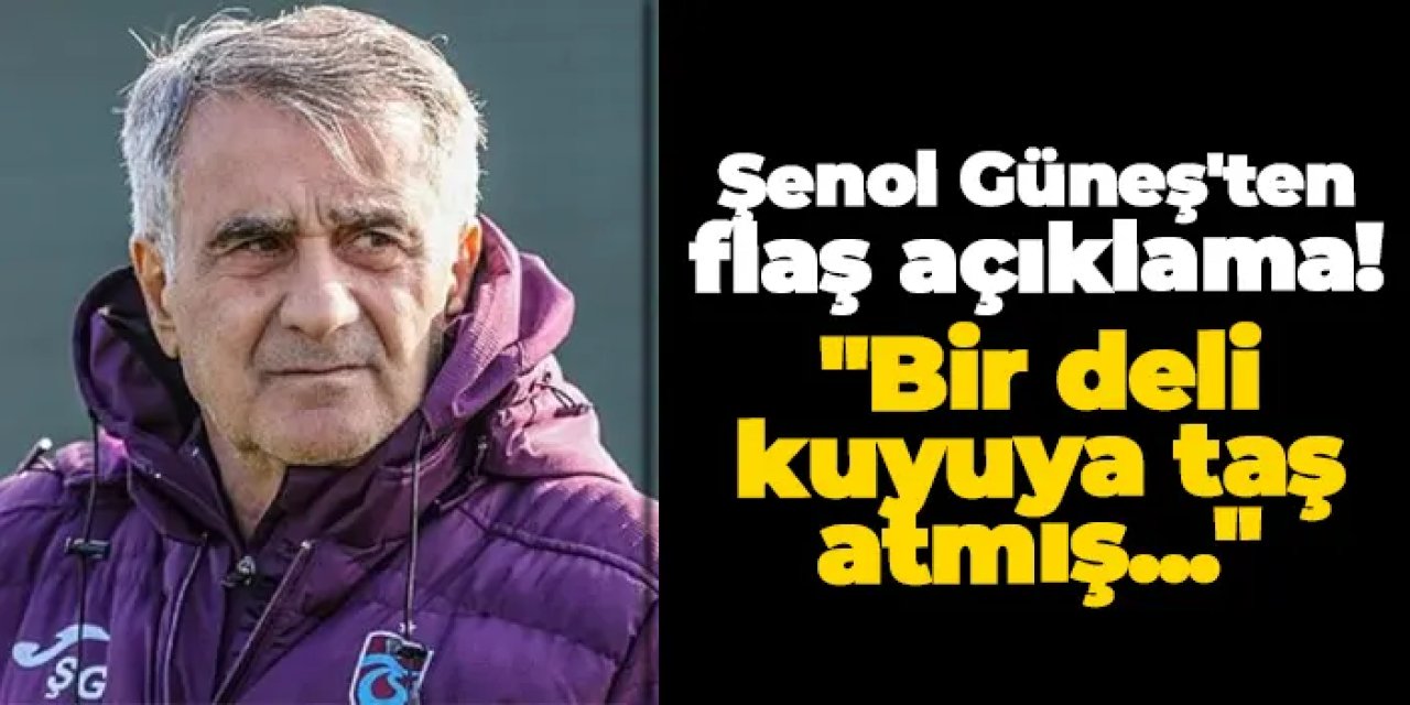 Şenol Güneş'ten flaş açıklama! "Bir deli kuyuya taş atmış..."