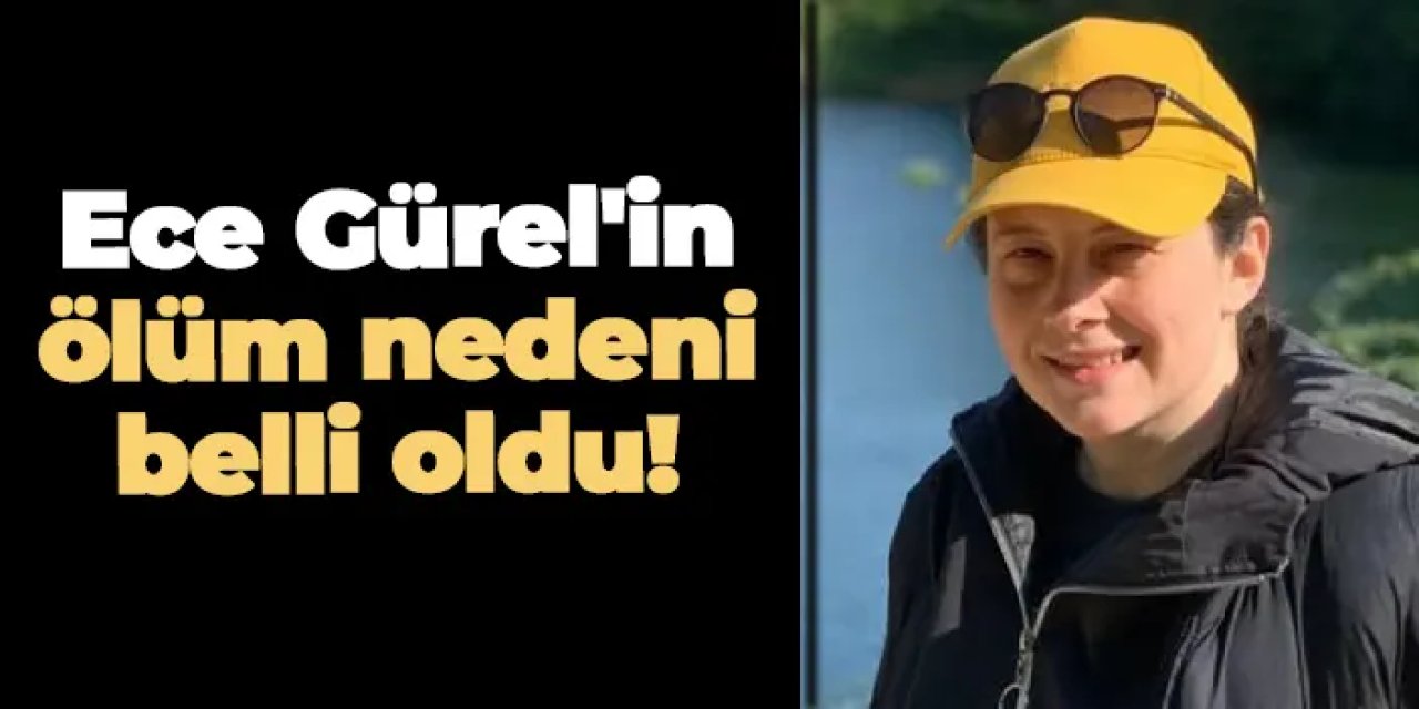 Ece Gürel'in ölüm nedeni belli oldu!
