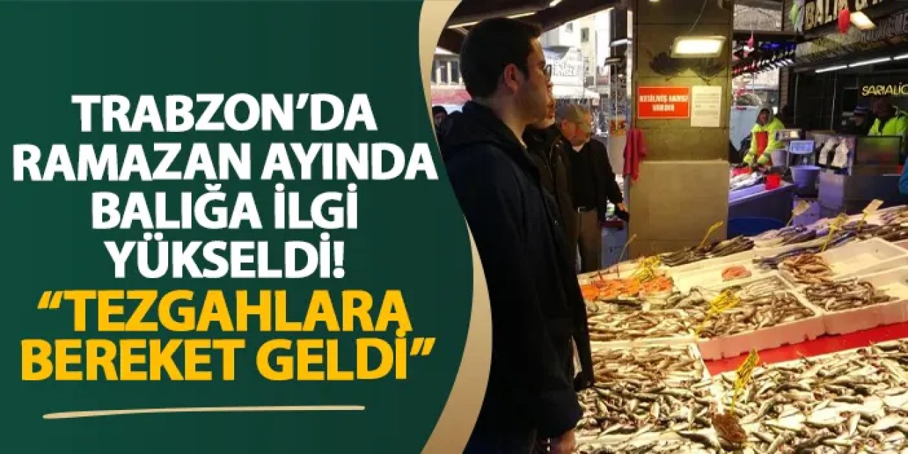Trabzon’da Ramazan ayında balığa ilgi yükseldi! “Tezgahlara bereket geldi”