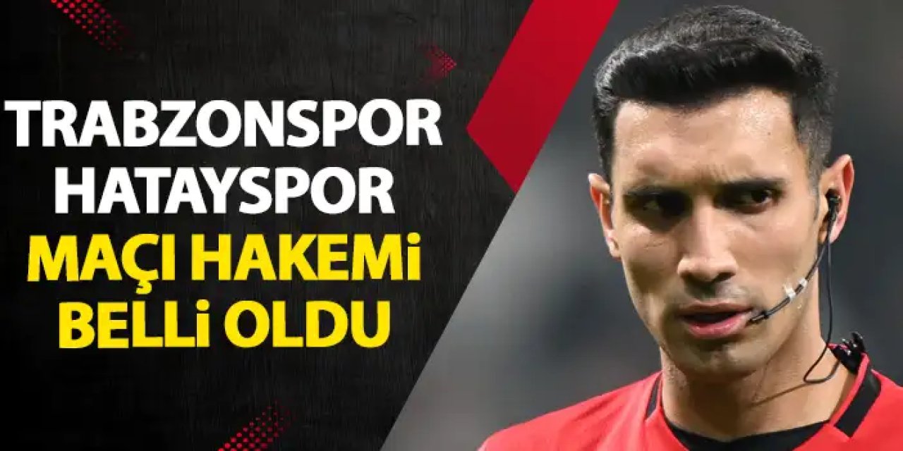 Trabzonspor - Hatayspor maçı hakemi açıklandı!