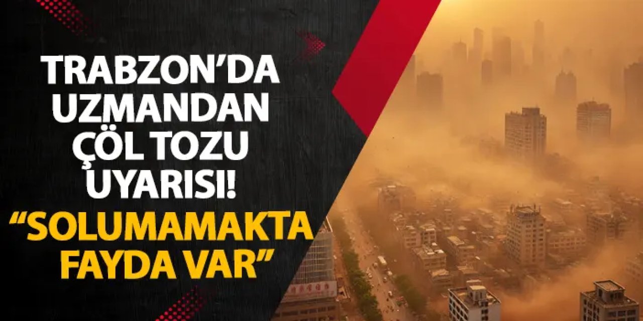 Trabzon’da uzmandan çöl tozu uyarısı! “Solumamakta fayda var”