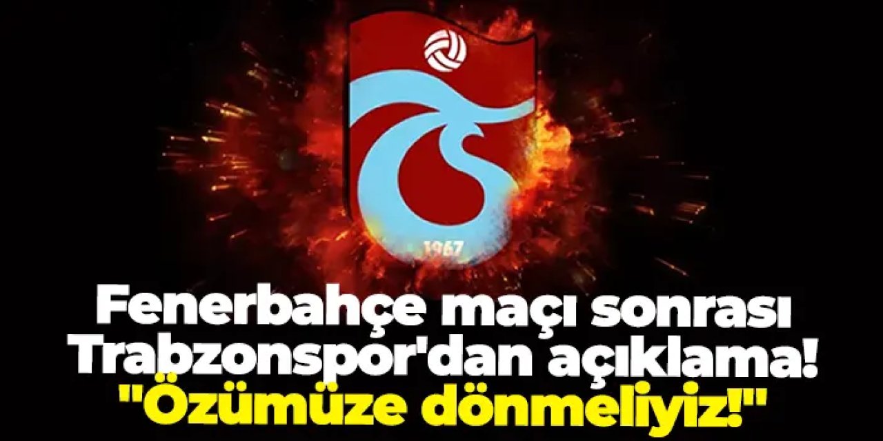 Fenerbahçe maçı sonrası Trabzonspor'dan açıklama! "Özümüze dönmeliyiz!"