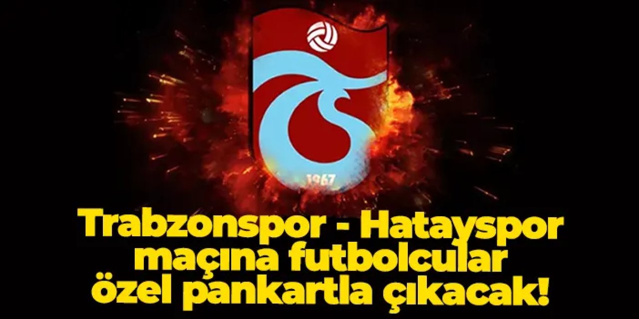 Trabzonspor - Hatayspor maçına futbolcular özel pankartla çıkacak!