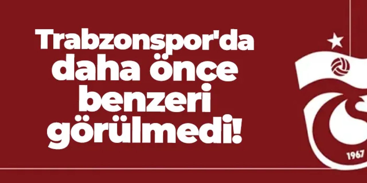 Trabzonspor'da daha önce benzeri görülmedi!