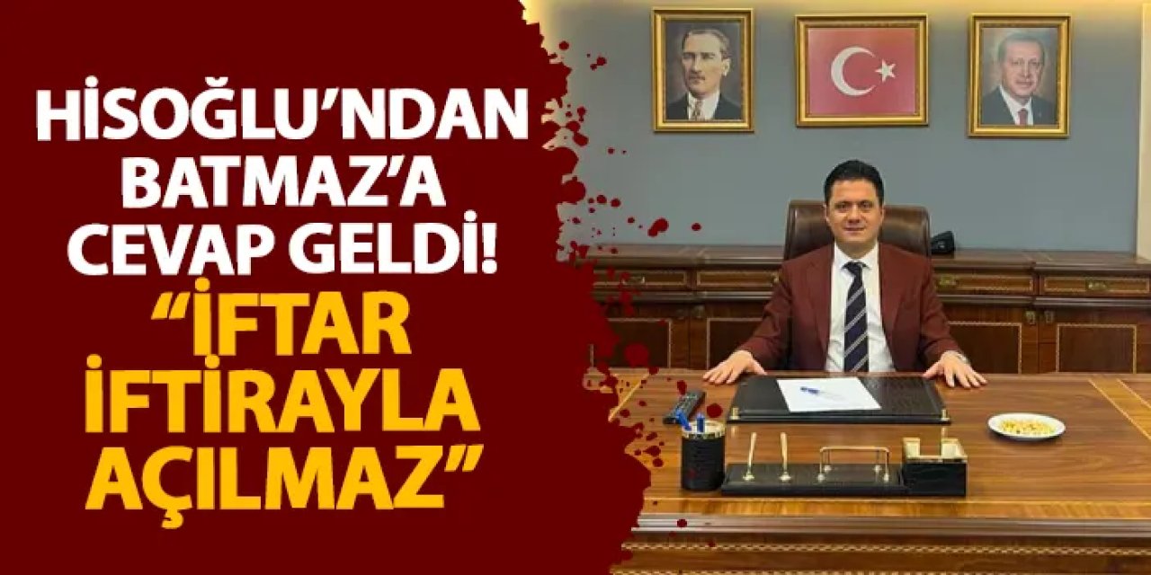 Hisoğlu’ndan Batmaz’a cevap geldi! “İftar iftirayla açılmaz”