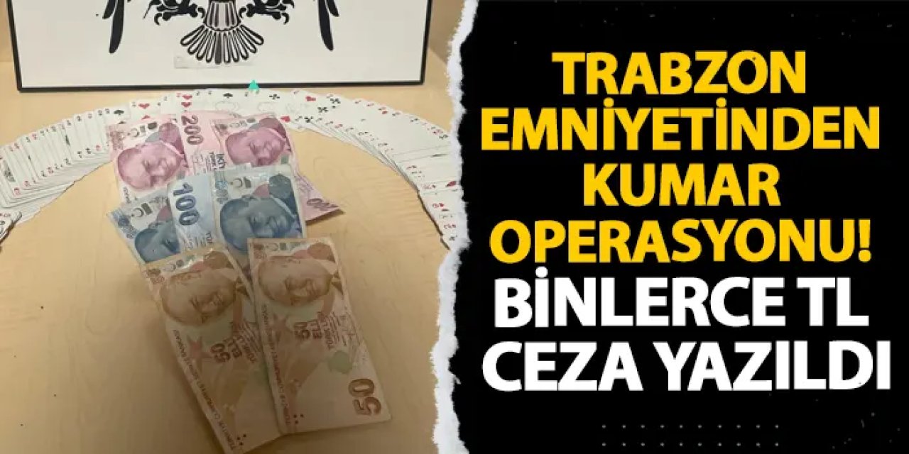 Trabzon emniyetinden kumar operasyonu! Binlerce TL ceza yazıldı