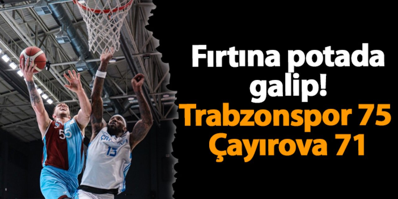 Fırtına potada galip! Trabzonspor 75 Çayırova Belediyesi 71