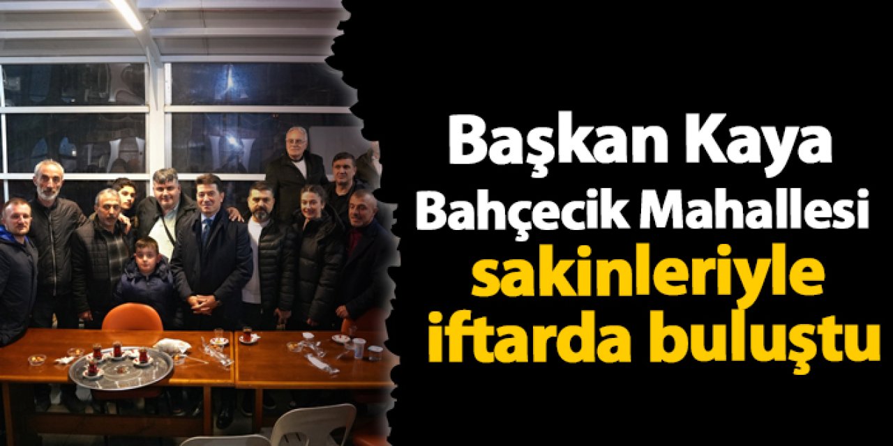 Başkan Kaya Bahçecik Mahallesi sakinleriyle iftarda buluştu
