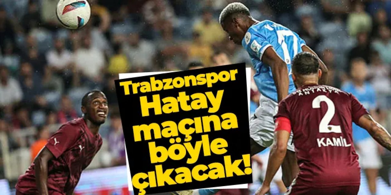 Trabzonspor, Hatay maçında sahaya böyle çıkacak!