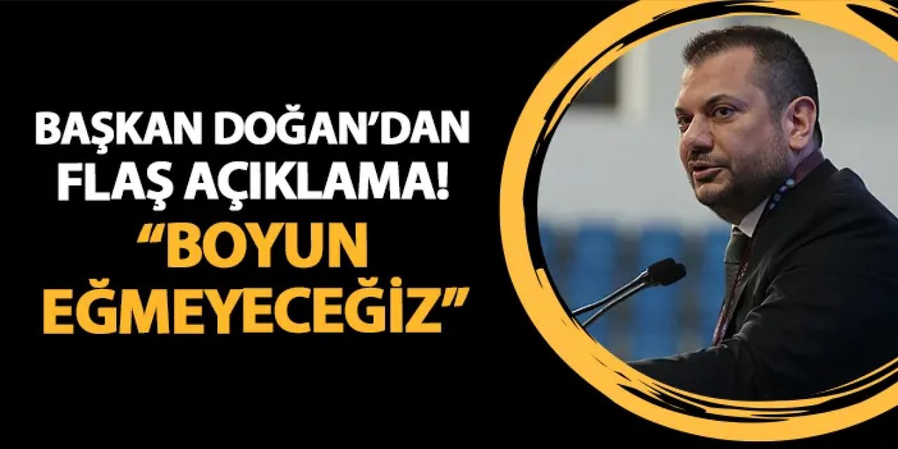 Trabzonspor Başkanı Doğan'dan flaş açıklama! "Boyun eğmeyeceğiz"