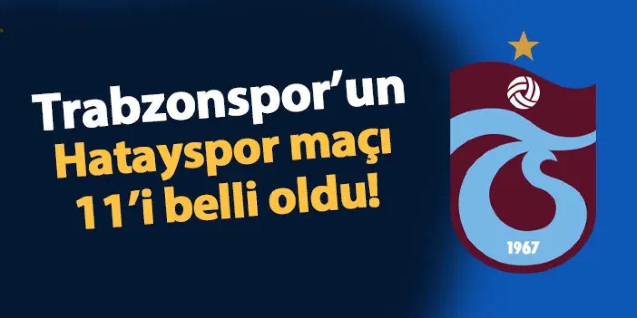 Trabzonspor'da Güneş'ten sürpriz kadro! İşte Hatayspor maçı 11'i
