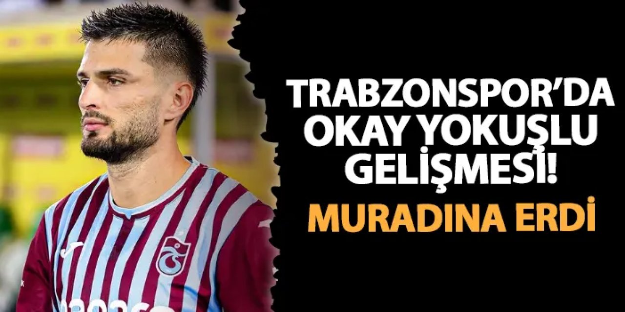 Trabzonspor'da Okay Yokuşlu gelişmesi! Muradına erdi