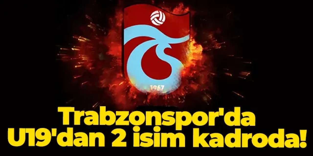 Trabzonspor'da U19'dan 2 isim kadroda!