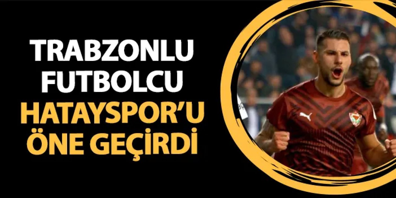 Trabzonspor maça kötü başladı! Hatayspor'un Trabzonlu futbolcusu golü attı