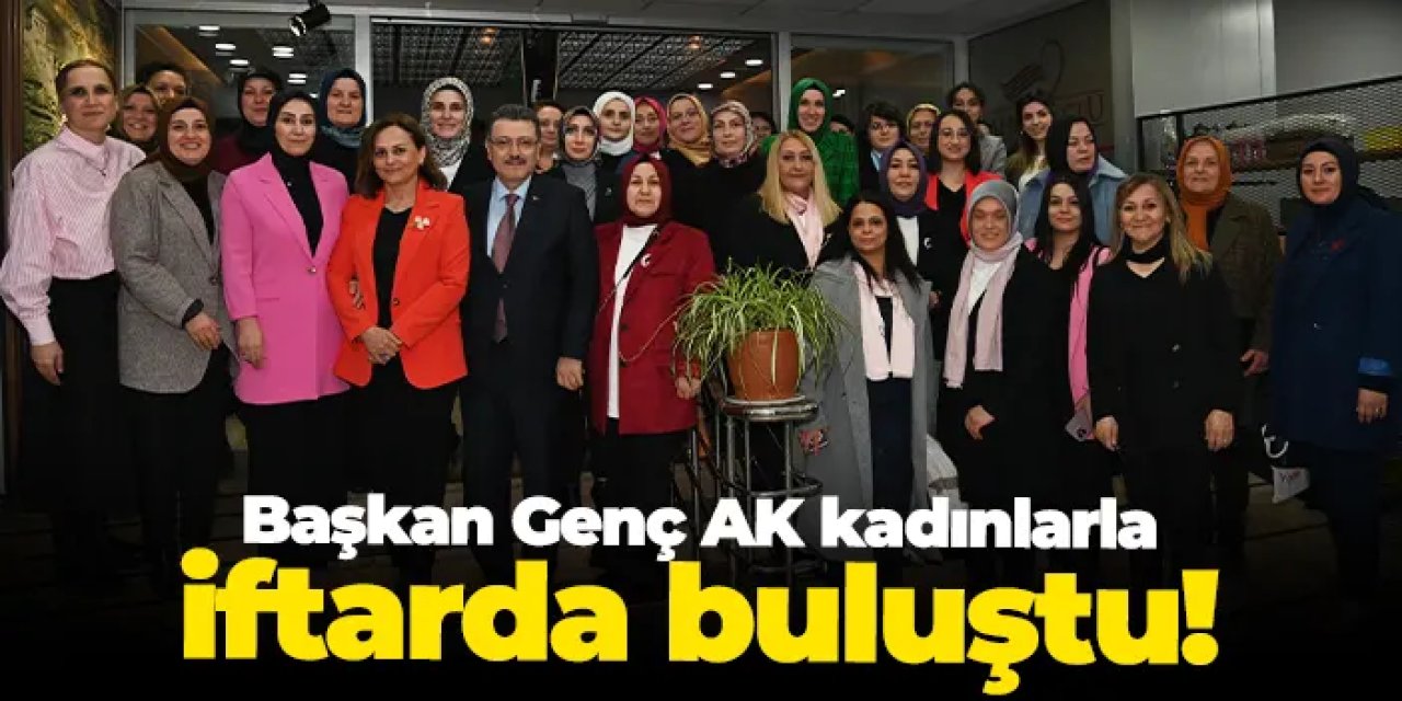 Başkan Genç, 8 Mart iftar programında AK Kadınlarla buluştu