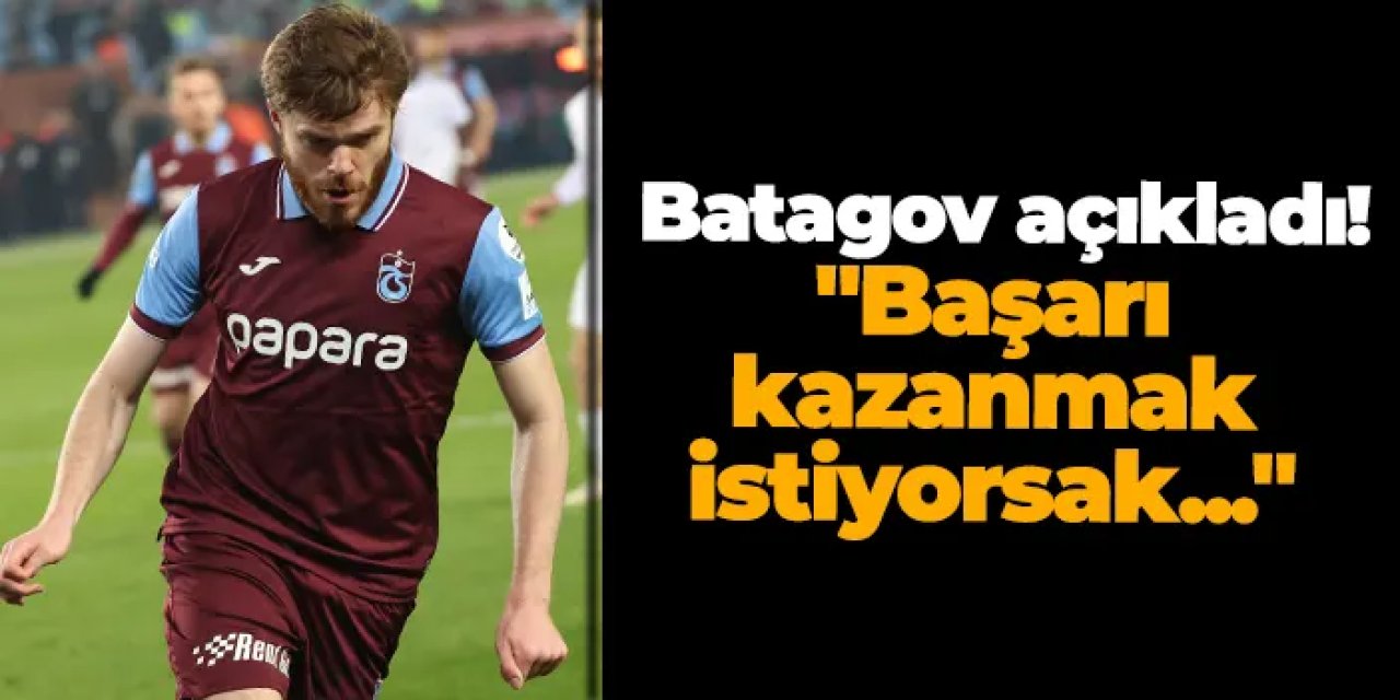 Trabzonspor'da Batagov açıkladı! "Başarı kazanmak istiyorsak..."