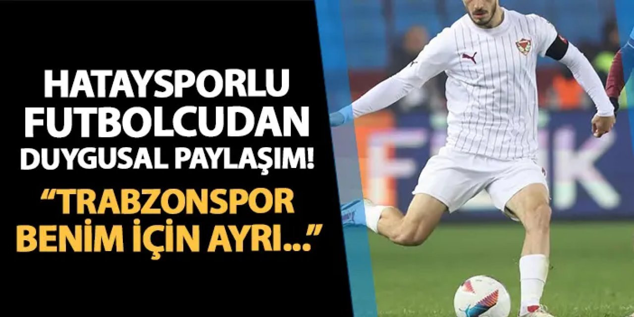 Hataysporlu futbolcudan duygusal paylaşım! "Trabzonspor benim için ayrı..."