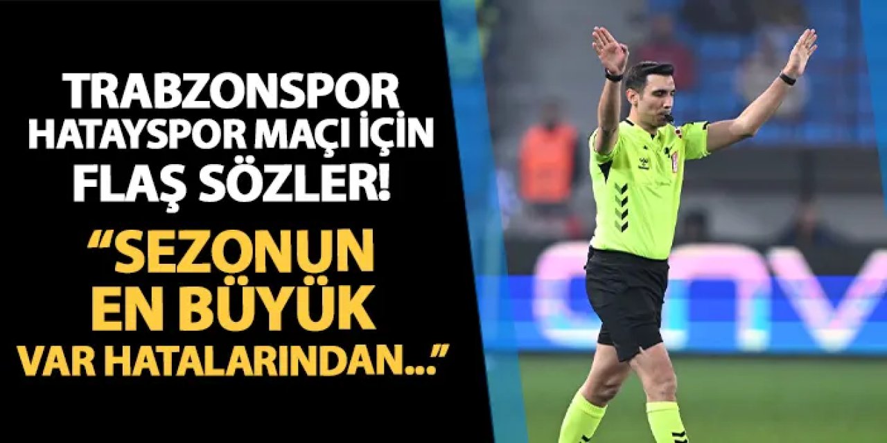 Trabzonspor - Hatayspor maçı için flaş sözler! "Sezonun en büyük VAR hatalarından..."