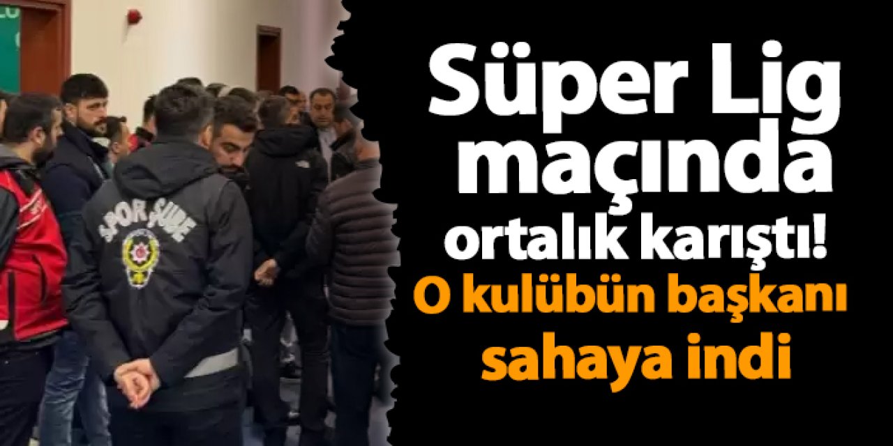 Süper Lig maçında ortalık karıştı! O kulübün başkanı sahaya indi
