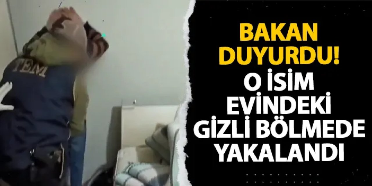 Bakan duyurdu! O isim evindeki gizli bölmede yakalandı