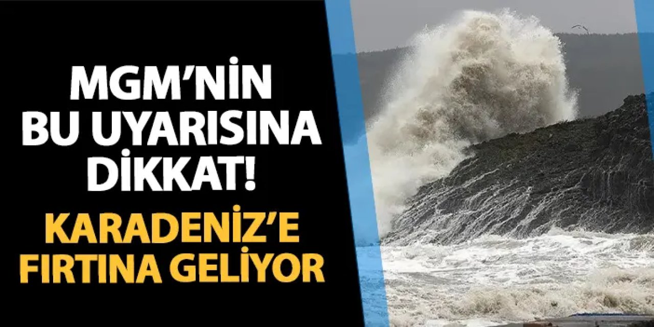 MGM'nin bu uyarısına dikkat! Karadeniz'e fırtına geliyor