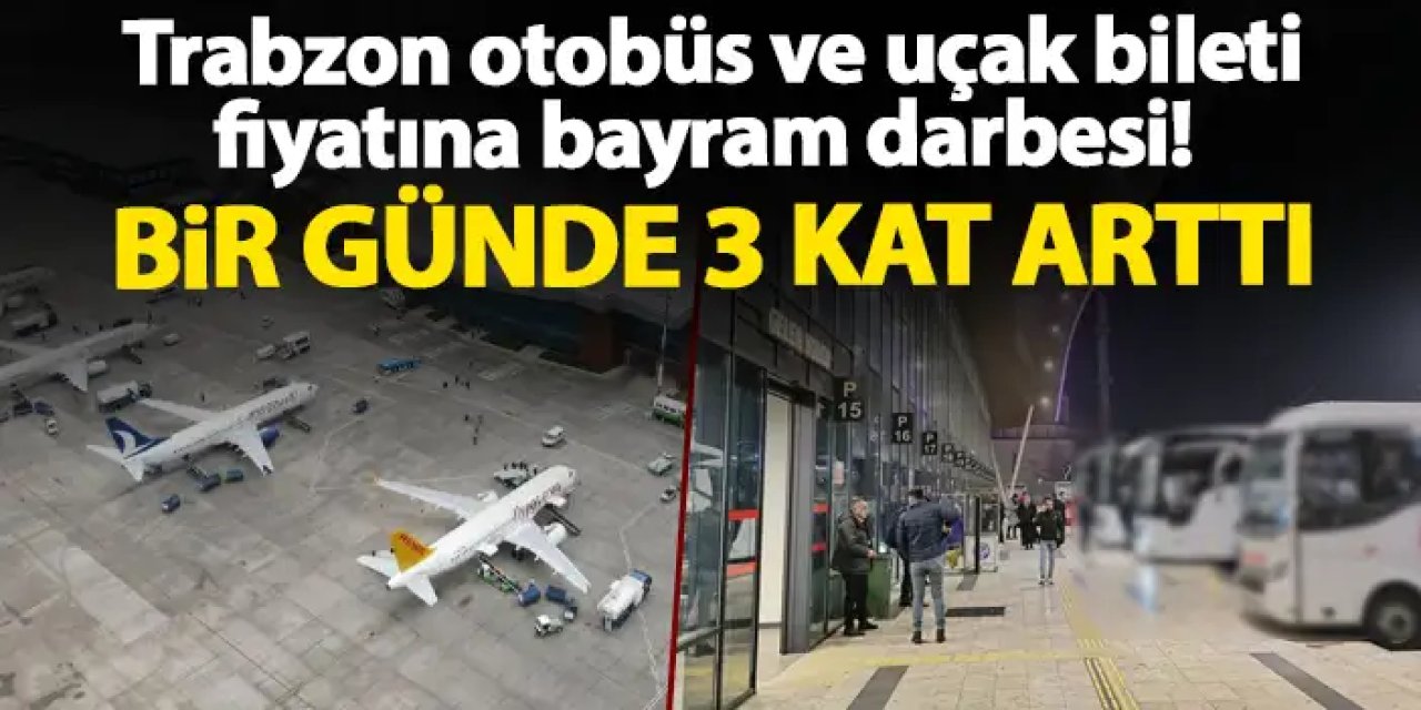 Trabzon otobüs ve uçak bileti fiyatına bayram darbesi! Bir günde büyük değişim