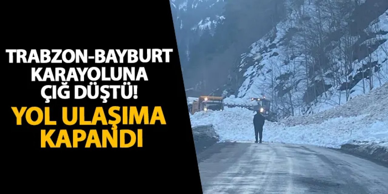 Trabzon-Bayburt karayoluna çığ düştü! Yol ulaşıma kapandı
