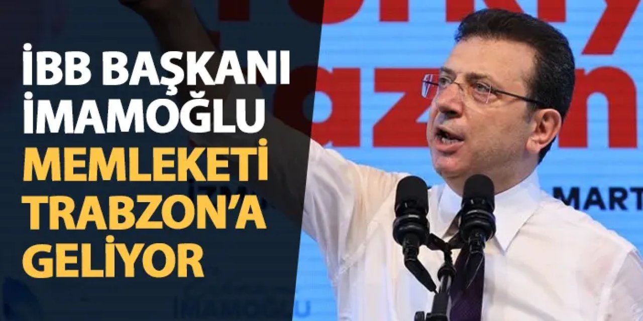 İBB Başkanı Ekrem İmamoğlu memleketi Trabzon'a geliyor