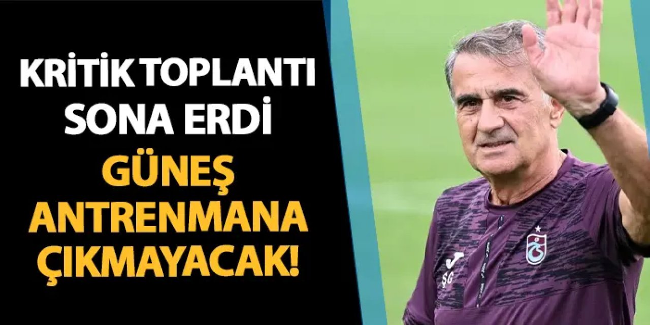 Trabzonspor'da son dakika! Şenol Güneş antrenmana çıkmayacak