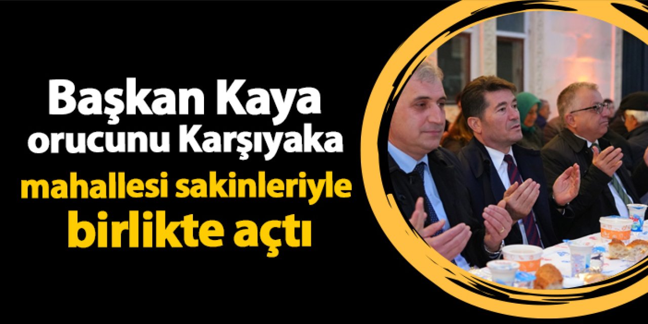 Başkan Kaya orucunu Karşıyaka mahallesi sakinleriyle birlikte açtı